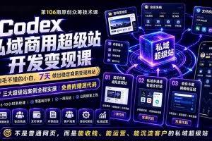 （19067期）Codex私域商用超级站Ai开发变现课106期：不是普通网站，而是能收钱，能运营，能沉淀客户的私域超级站
