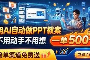 （19059期）用AI自动做PPT教案，不用动手不用想，一单500+，接单渠道免费送
