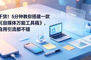 （19064期）干货！5分钟教你搭建一款《自媒体万能工具箱》，自用引流都不错