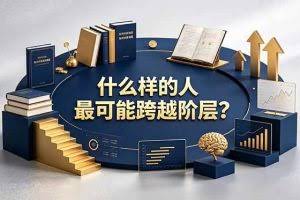 （19014期）付费文章：什么样的人最可能跨越阶层？具备这五种特质，普通人也能顺利跨越阶层