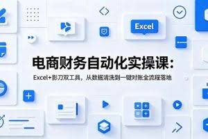 （19010期）电商财务自动化实操课：Excel+影刀双工具，从数据清洗到一键对账全流程落地