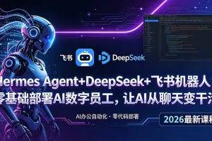 （18949期）Hermes Agent+DeepSeek+飞书机器人：零基础部署AI数字员工，让AI从聊天变干活