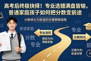 （18931期）付费文章：高考后终极抉择！专业选错满盘皆输，普通家庭孩子如何把分数变前途