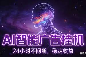 （18929期）AI智能广告全自动挂机，全自动化运行，适合小白，宝妈，有主业人群，全程扶持搭健一套流程