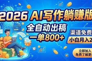 （18885期）2026 AI写作躺赚版：全自动出稿，一单800+，渠道免费给，小白月入2W