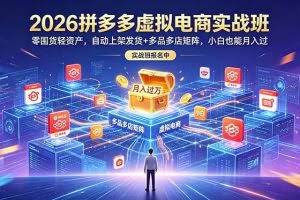 （18879期）2026拼多多虚拟电商实战班：零囤货轻资产，自动上架发货+多品多店矩阵，小白也能月入过万