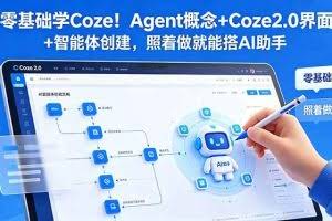 （18876期）零基础学Coze！Agent概念+Coze2.0界面+智能体创建，照着做就能搭AI助手
