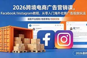 （18906期）2026跨境电商广告营销课，Facebook/Instagram教程，从零入门海外社媒广告投放玩法