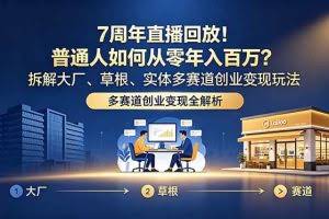 （18894期）7周年直播回放！普通人如何从零年入百万？拆解大厂、草根、实体多赛道创业变现玩法