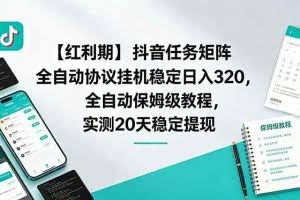 （18839期）【红利期】抖音任务矩阵全自动协议挂机稳定日入 320，全自动保姆级教程，实测20天稳定提现