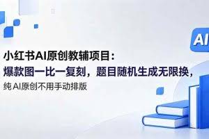 （18819期）小红书AI原创教辅项目 (更新)：爆款图一比一复刻，题目随机生成无限换，纯AI原创不用手动排版