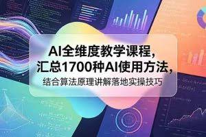 （18834期）AI全维度教学课程，汇总1700种AI使用方法，结合算法原理讲解落地实操技巧
