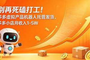 （18815期）别再死磕打工！多多虚拟产品机器人托管发货，多多小店月收入1-5W