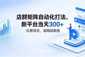 （18793期）店群矩阵自动化打法，新平台当天300+，长期项目，保姆级教程
