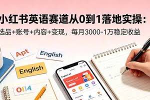 （18771期）小红书英语赛道从0到1落地实操：选品+账号+内容+变现，每月3000-1万稳定收益