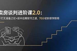 （18768期）卖房谈判进阶课2.0：不打无准备之仗+前中后期攻守之道，70分初阶即学即用