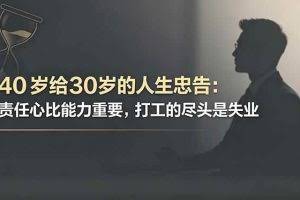 （18769期）付费文章：40岁给30岁的人生忠告：责任心比能力重要，打工的尽头是失业