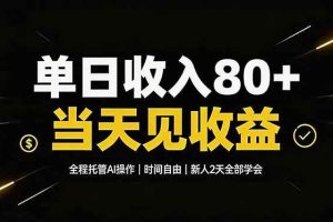 （19615期）单日收入80+，全程托管Ai操作，时间自由，当天见收益，新人2天全部学会！