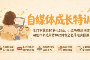 （19584期）自媒体成长特训｜主打不露脸轻量化副业，小红书爆款图文AI创作私域带货知识付费全套落地实操课