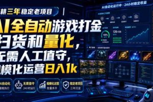 （19576期）AI全自动游戏打金扫货和量化，规模化运营日入1k，深耕三年稳定老项目！
