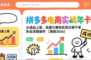 （19839期）拼多多电商实战年卡：从选品上架、流量引爆到实现日销千单的全流程操作（更新2026年8月）