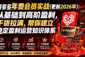 （19838期）拼多多年费会员实战(更新2026年)：从基础到高阶盈利，干货拉满，帮你建立稳定盈利运营知识体系