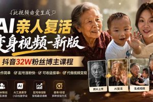 （19857期）AI亲人复活变身视频-新版，抖音32W粉丝博主课程，操作简单，起号涨粉快，可收徒接单代做视频变现